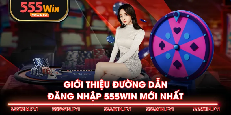 Giới thiệu đường dẫn đăng nhập 555WIN mới nhất