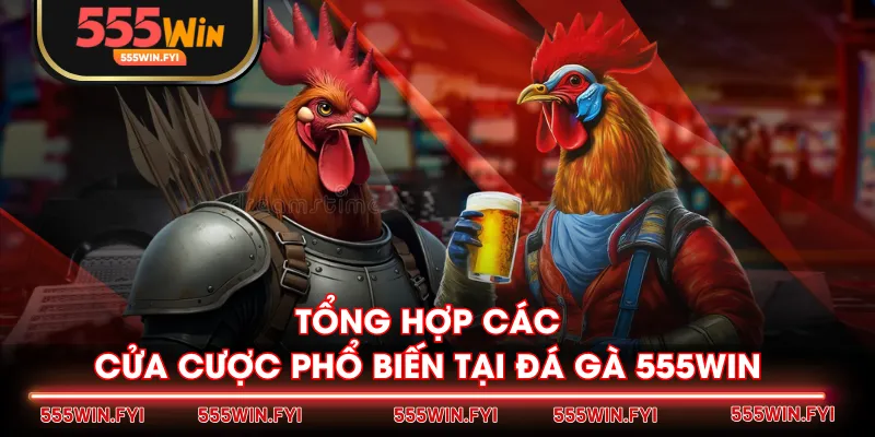 Tổng hợp các cửa cược phổ biến tại Đá Gà 555WIN
